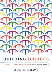 Building Bridges: Biblical Counseling Activities for Children and Teens